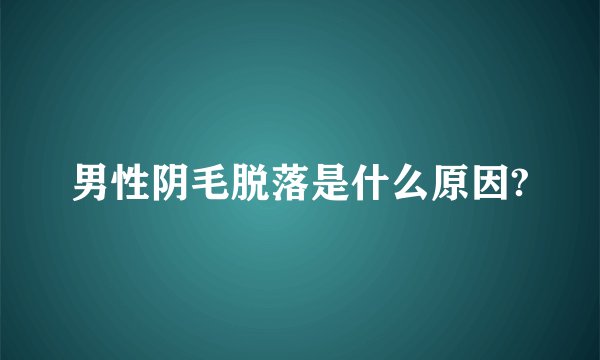 男性阴毛脱落是什么原因?