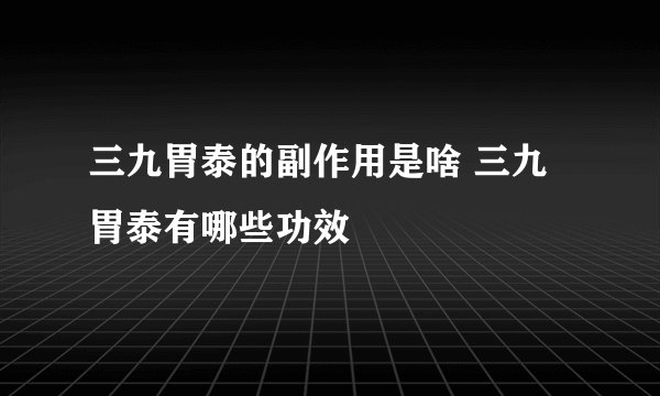 三九胃泰的副作用是啥 三九胃泰有哪些功效