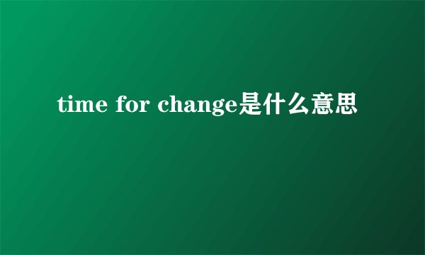 time for change是什么意思