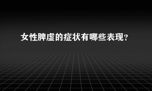 女性脾虚的症状有哪些表现？
