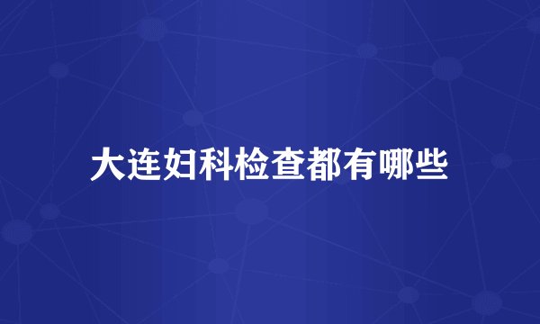 大连妇科检查都有哪些