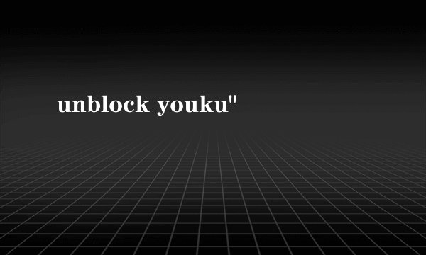 unblock youku