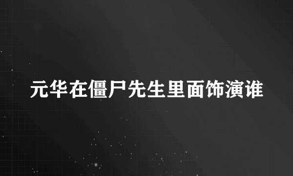 元华在僵尸先生里面饰演谁