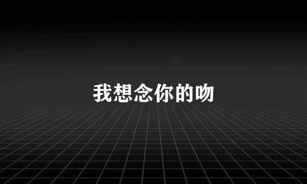 我想念你的吻