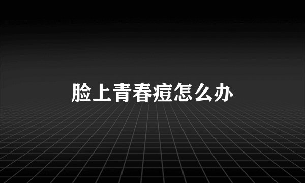 脸上青春痘怎么办