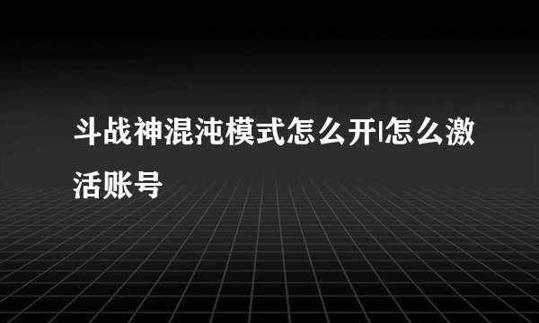 斗战神混沌模式怎么开|怎么激活账号