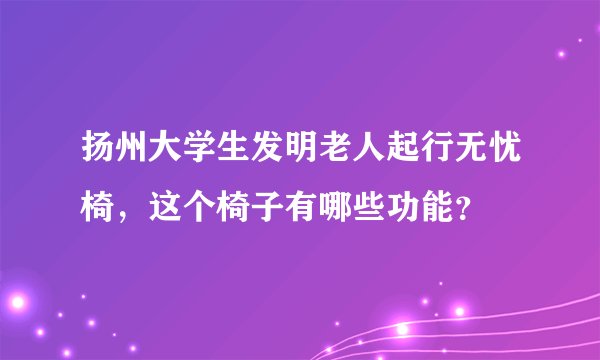 扬州大学生发明老人起行无忧椅，这个椅子有哪些功能？