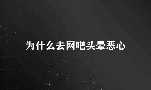 为什么去网吧头晕恶心