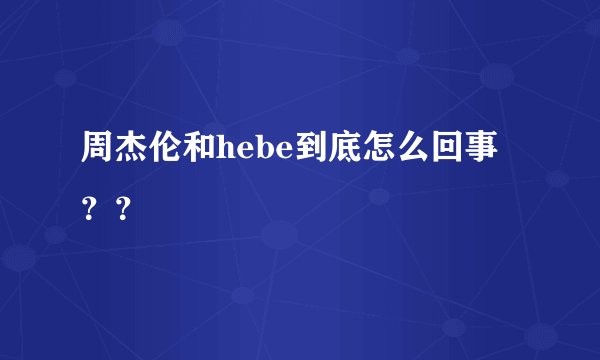 周杰伦和hebe到底怎么回事？？