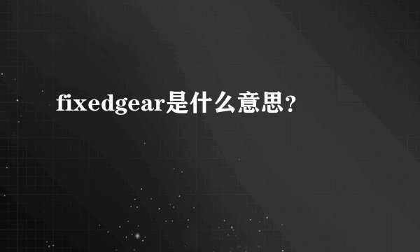 fixedgear是什么意思？