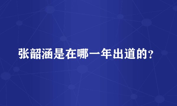 张韶涵是在哪一年出道的？
