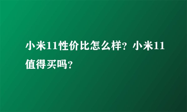 小米11性价比怎么样？小米11值得买吗？