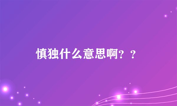 慎独什么意思啊？？