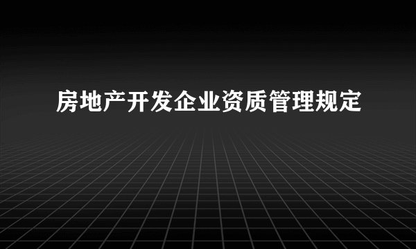房地产开发企业资质管理规定