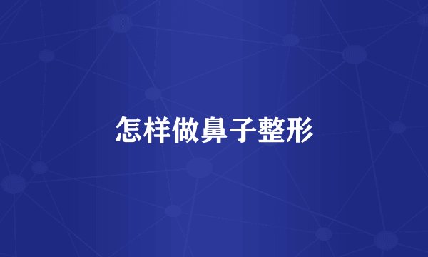 怎样做鼻子整形