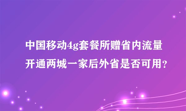 中国移动4g套餐所赠省内流量开通两城一家后外省是否可用？