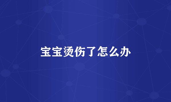 宝宝烫伤了怎么办