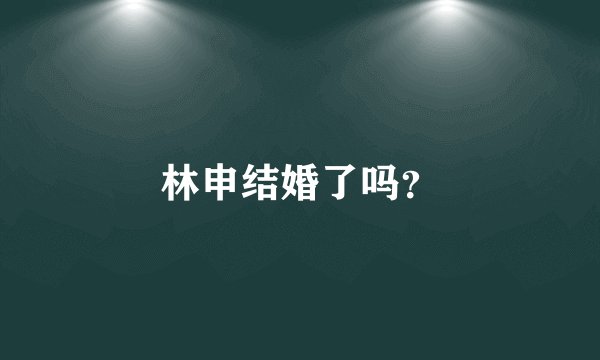林申结婚了吗？