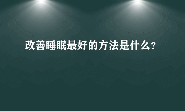 改善睡眠最好的方法是什么？