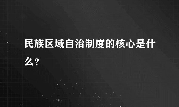 民族区域自治制度的核心是什么？