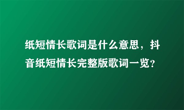 纸短情长歌词是什么意思，抖音纸短情长完整版歌词一览？
