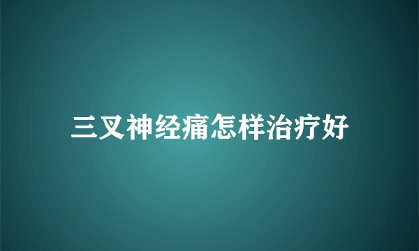 三叉神经痛怎样治疗好