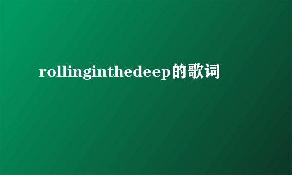 rollinginthedeep的歌词