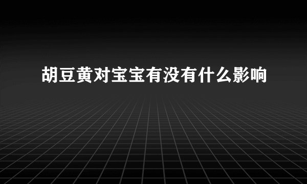 胡豆黄对宝宝有没有什么影响