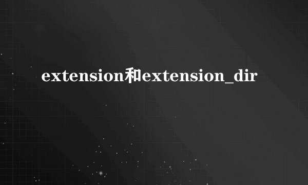 extension和extension_dir