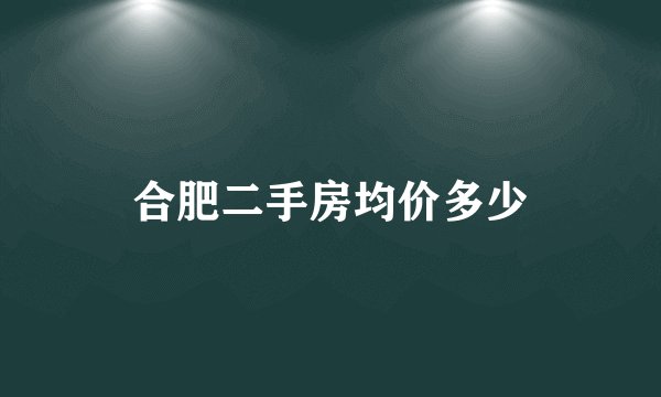 合肥二手房均价多少