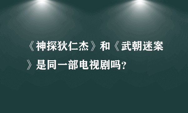 《神探狄仁杰》和《武朝迷案》是同一部电视剧吗？