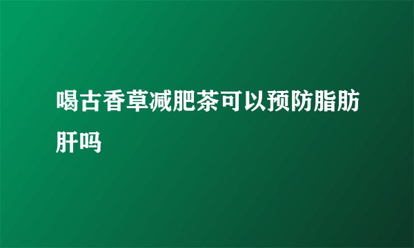 喝古香草减肥茶可以预防脂肪肝吗