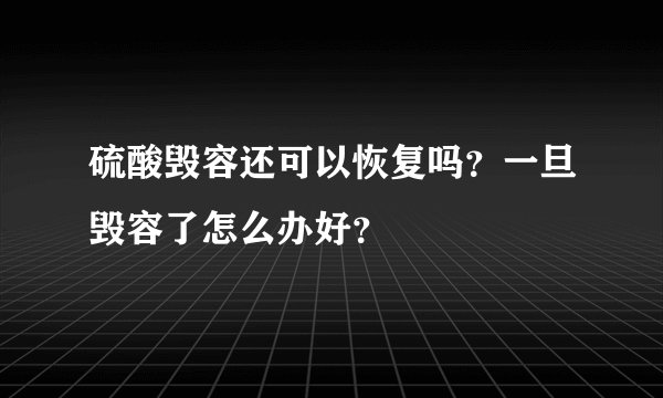 硫酸毁容还可以恢复吗？一旦毁容了怎么办好？