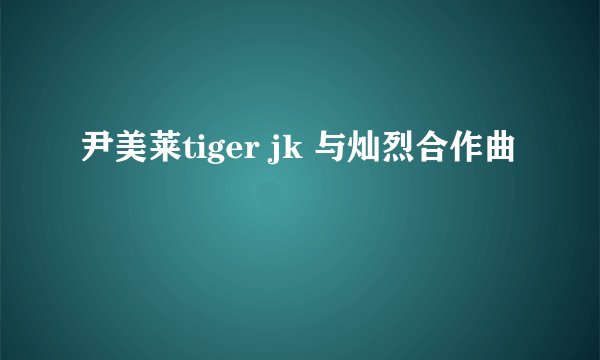 尹美莱tiger jk 与灿烈合作曲
