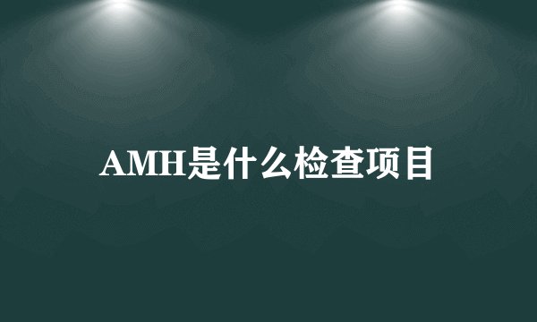 AMH是什么检查项目