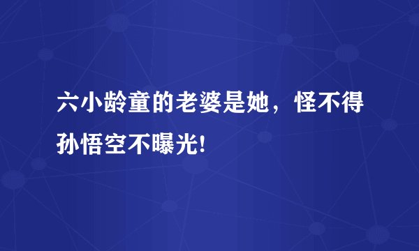 六小龄童的老婆是她，怪不得孙悟空不曝光!