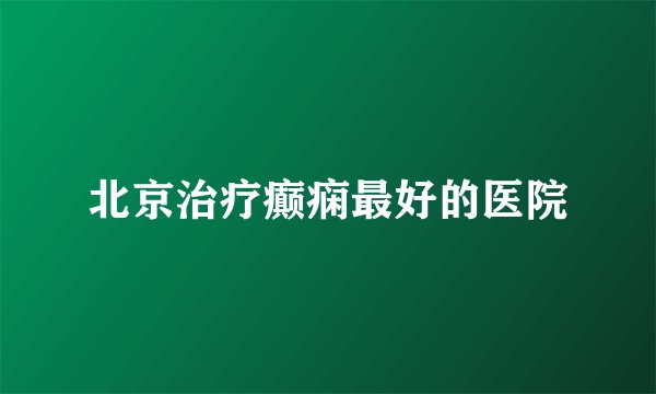 北京治疗癫痫最好的医院