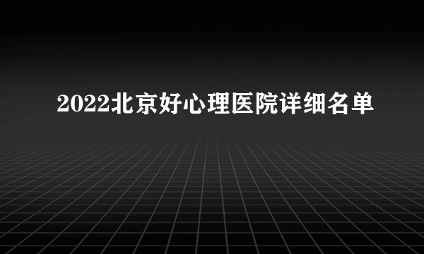 2022北京好心理医院详细名单