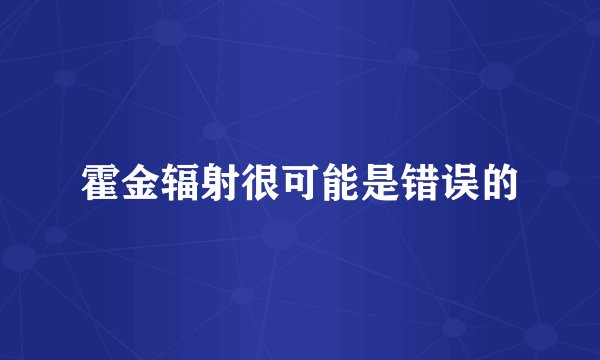 霍金辐射很可能是错误的