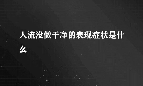 人流没做干净的表现症状是什么