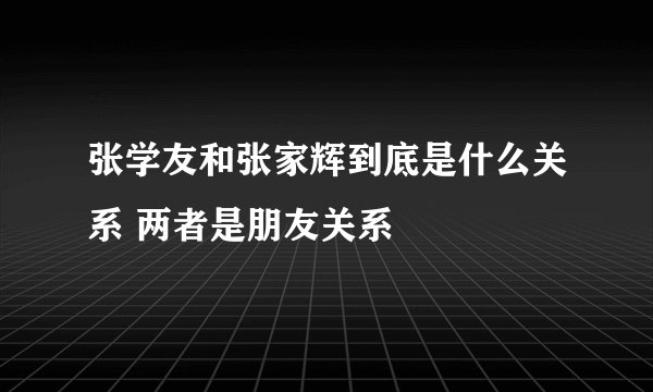 张学友和张家辉到底是什么关系 两者是朋友关系
