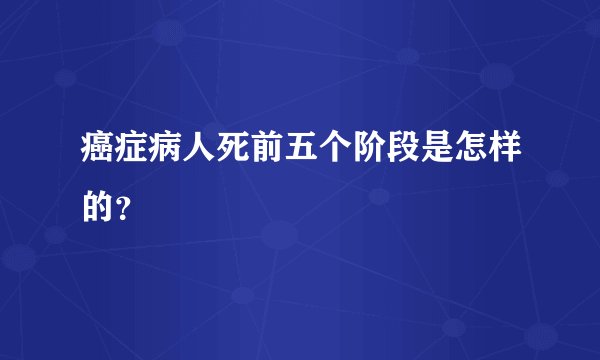 癌症病人死前五个阶段是怎样的？