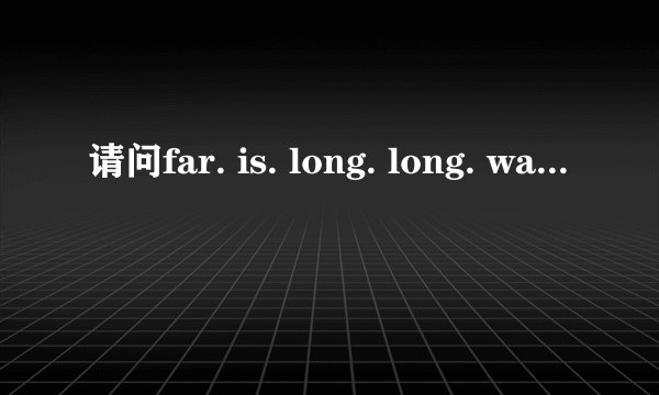 请问far. is. long. long. way. to. run是什么意思？
