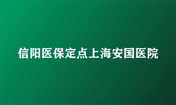 信阳医保定点上海安国医院