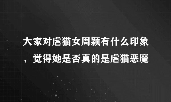 大家对虐猫女周颖有什么印象，觉得她是否真的是虐猫恶魔