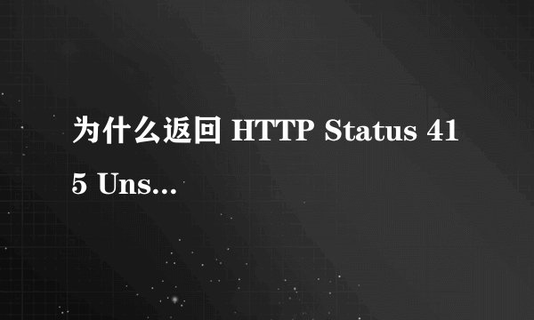 为什么返回 HTTP Status 415 Unsupported Media Type