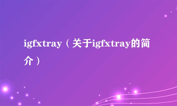 igfxtray（关于igfxtray的简介）