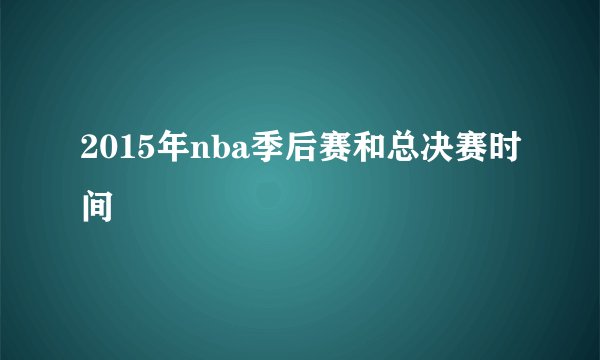 2015年nba季后赛和总决赛时间