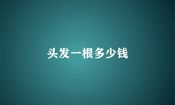 头发一根多少钱