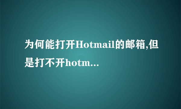 为何能打开Hotmail的邮箱,但是打不开hotmail的邮件了呢?自己电脑上用IE和Chrome都不行。